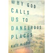 Why God Calls Us to Dangerous Places 9780802413413