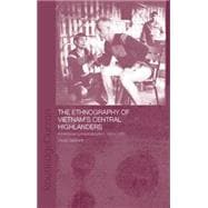 The Ethnography of Vietnam's Central Highlanders: A Historical Contextualization 1850-1990 9781138863422