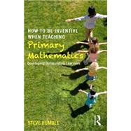 How to be Inventive When Teaching Primary Mathematics: Developing outstanding learners 9781138843424