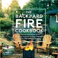 The Backyard Fire Cookbook Get Outside and Master Ember Roasting, Charcoal Grilling, Cast-Iron Cooking, and Live-Fire Feasting 9780760363430