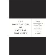 The Foundations of Natural Morality: On the Compatibility of Natural Rights and the Natural Law 9780226123431