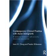 Contemporary Clinical Practice with Asian Immigrants: A Relational Framework with Culturally Responsive Approaches 9780415783439