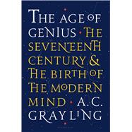 The Age of Genius The Seventeenth Century and the Birth of the Modern Mind 9781620403440