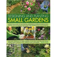 Designing and Planting Small Gardens: A Practical Guide to Successful Gardening in Smaller Spaces, With Step-by-step Techniques and More Than 700 Beautiful Photographs 9781780193441
