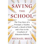 Saving the School : The True Story of a Principal, a Teacher, a Coach, a Bunch of Kids and a Year in the Crosshairs of Education Reform 9781594203442