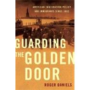 Guarding the Golden Door American Immigration Policy and Immigrants since 1882 9780809053445