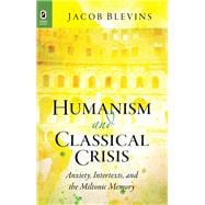 Humanism and Classical Crisis: Anxiety, Intertexts, and the Miltonic Memory 9780814293447