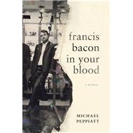 Francis Bacon In Your Blood A Memoir 9781632863447