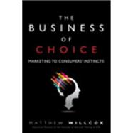 The Business of Choice Marketing to Consumers' Instincts 9780134053455