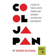 Cool Japan : A Guide to Tokyo, Kyoto, Tohoku and Japanese Culture Past and Present 9780984633456