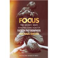 Focus The Secret, Sexy, Sometimes Sordid World of Fashion Photographers 9781476763460