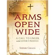 Arms Open Wide: A Call to Linger in the Savior's Presence 9781400323463