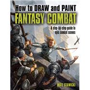 How to Draw and Paint Fantasy Combat: A Step-by-step Guide to Epic Combat Scenes 9781438003467