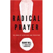 Radical Prayer The Power of Being Bold and Persistent 9780802413468