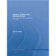 Citizens, Soldiers and National Armies: Military Service in France and Germany, 1789û1830 9781138873469