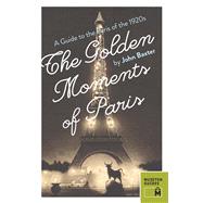 The Golden Moments of Paris: A Guide to the Paris of the 1920s 9780984633470