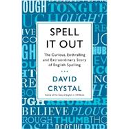 Spell It Out The Curious, Enthralling and Extraordinary Story of English Spelling 9781250003478