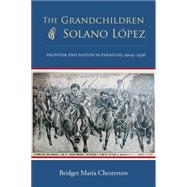 The Grandchildren of Solano L¢pez: Frontier and Nation in Paraguay, 1904-1936 9780826353481
