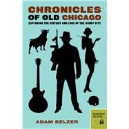 Chronicles of Old Chicago: Exploring the History and Lore of the Windy City 9780984633487
