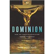 Dominion How the Christian Revolution Remade the World 9780465093502