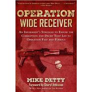Operation Wide Receiver: An Informant's Struggle to Expose the Corruption and Deceit That Led to Operation Fast and Furious 9781632203502
