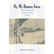 Oy, My Buenos Aires: Jewish Immigrants and the Creation of Argentine National Identity 9780826353504
