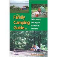 The Family Camping Guide to Wisconsin, Michigan, Illinois & Indiana 9781934553510