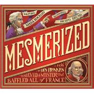Mesmerized: How Ben Franklin Solved a Mystery That Baffled All of France 9780763663513