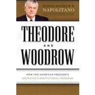 Theodore and Woodrow : How Two American Presidents Destroyed