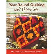 Year 'round Quilting With Patrick Lose: 24+ Projects to Celebrate the Seasons 9781440243516