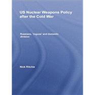 US Nuclear Weapons Policy After the Cold War: Russians, 'Rogues' and Domestic Division 9781138873520
