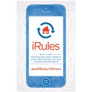 iRules What Every Tech-Healthy Family Needs to Know about Selfies, Sexting, Gaming, and Growing up 9781623363529