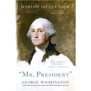 Mr. President: George Washington and the Making of the Nation's Highest Office 9780306823534