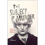 The Subject of Murder: Gender, Exceptionality, and the Modern Killer 9780226003542