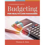 A Comprehensive Guide to Budgeting for Health Care Managers 9781284143546