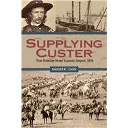 Supplying Custer: The Powder River Supply Depot, 1876 9781607813552