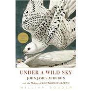Under a Wild Sky John James Audubon and the Making of the Birds of America 9781571313553