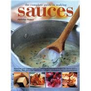 The Complete Guide to Making Sauces: Transform Your Cooking With over 200 Step-by-step Great Recipes for Classic Sauces, Toppings, Dips, Dressings, Marinades, Relishes, Condiments and Acc 9781780193557