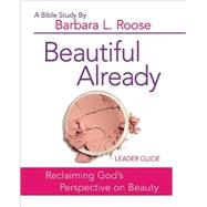 Beautiful Already: Women's Bible Study Leader Guide: Reclaiming God's Perspective on Beauty 9781501813566