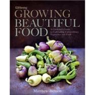 Growing Beautiful Food A Gardener's Guide to Cultivating Extraordinary Vegetables and Fruit 9781623363567
