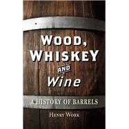 Wood, Whiskey and Wine: A History of Barrels 9781780233567