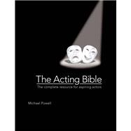 The Acting Bible: The Complete Resource for Aspiring Actors 9780764163586