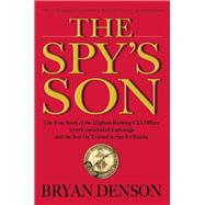 The Spy's Son The True Story of the Highest-Ranking CIA Officer Ever Convicted of Espionage and the Son He Trained to Spy for Russia 9780802123589