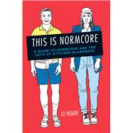 This Is Normcore: A Guide to Normcore and the Joys of Stylized Blandness 9781909313590