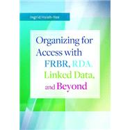 Organizing for Access With Frbr, Rda, Linked Data, and Beyond 9781610693592