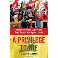 A Privilege to Die Inside Hezbollah's Legions and Their Endless War Against Israel 9781439143605
