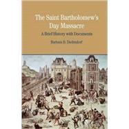 The St. Bartholomew's Day Massacre A Brief History with Documents 9780312413606