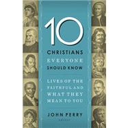 10 Christians Everyone Should Know : Lives of the Faithful and What They Mean to You 9781400203611