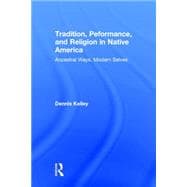 Tradition, Performance, and Religion in Native America: Ancestral Ways, Modern Selves 9780415823623