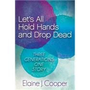 Let's All Hold Hands and Drop Dead: Three Generations One Story 9781630473624